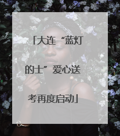 大连“蓝灯的士”爱心送考再度启动