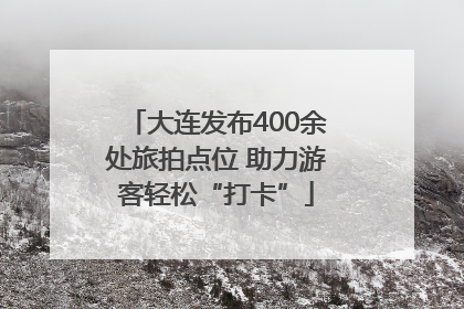 大连发布400余处旅拍点位 助力游客轻松“打卡”