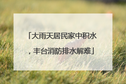 大雨天居民家中积水，丰台消防排水解难