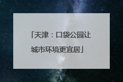 天津：口袋公园让城市环境更宜居