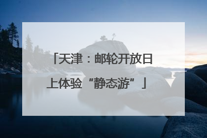 天津：邮轮开放日上体验“静态游”