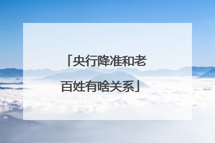 央行降准和老百姓有啥关系