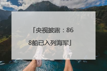 央视披露：868船已入列海军