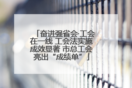 奋进强省会·工会在一线 工会法实施成效显著 市总工会亮出“成绩单”