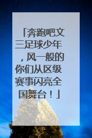 奔跑吧文三足球少年，风一般的你们从区级赛事闪亮全国舞台！