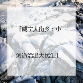 威宁大街乡：小河道治出大民生