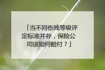 当不同伤残等级评定标准并存，保险公司该如何赔付？