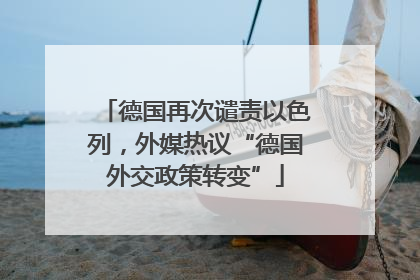 德国再次谴责以色列，外媒热议“德国外交政策转变”