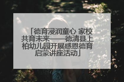 德育浸润童心 家校共育未来——德清县上柏幼儿园开展感恩德育启蒙讲座活动