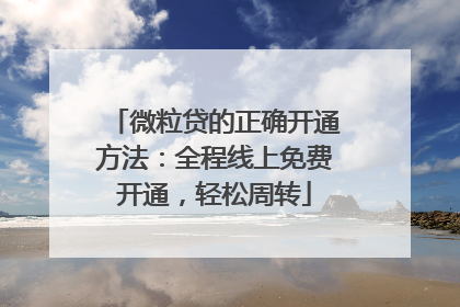 微粒贷的正确开通方法：全程线上免费开通，轻松周转