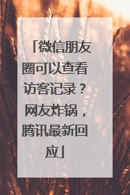 微信朋友圈可以查看访客记录？网友炸锅，腾讯最新回应