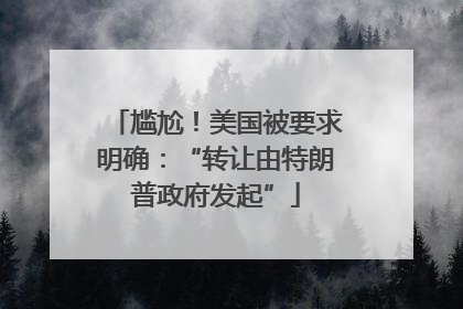 尴尬！美国被要求明确：“转让由特朗普政府发起”