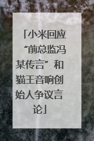 小米回应“前总监冯某传言”和猫王音响创始人争议言论