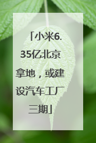 小米6.35亿北京拿地，或建设汽车工厂三期