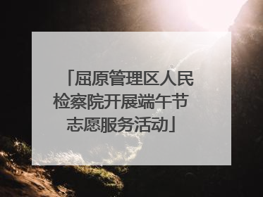屈原管理区人民检察院开展端午节志愿服务活动