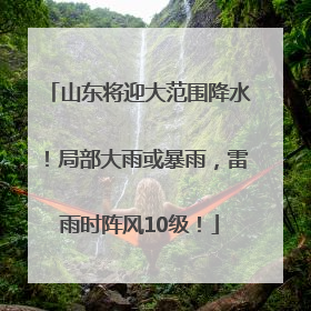 山东将迎大范围降水！局部大雨或暴雨，雷雨时阵风10级！