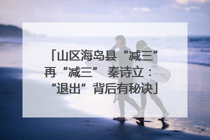 山区海岛县“减三”再“减三” 秦诗立：“退出”背后有秘诀
