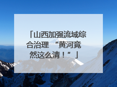 山西加强流域综合治理 “黄河竟然这么清！”