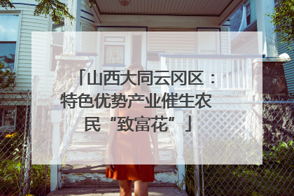 山西大同云冈区：特色优势产业催生农民“致富花”