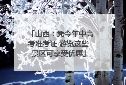 山西：凭今年中高考准考证 游览这些景区可享受优惠