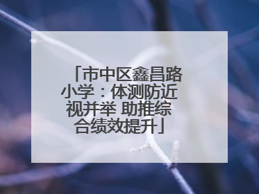 市中区鑫昌路小学：体测防近视并举 助推综合绩效提升