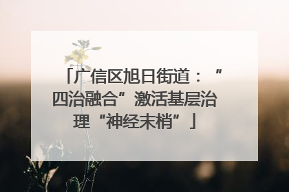 广信区旭日街道：“四治融合”激活基层治理“神经末梢”