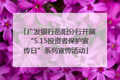 广发银行岳阳分行开展“5.15投资者保护宣传日”系列宣传活动