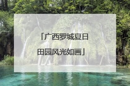 广西罗城夏日田园风光如画
