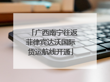 广西南宁往返菲律宾达沃国际货运航线开通