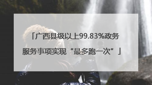 广西县级以上99.83%政务服务事项实现“最多跑一次”