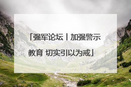 强军论坛丨加强警示教育 切实引以为戒