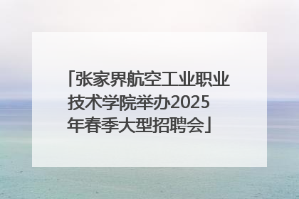 张家界航空工业职业技术学院举办2025年春季大型招聘会