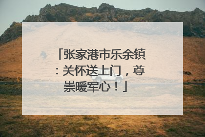 张家港市乐余镇：关怀送上门，尊崇暖军心！