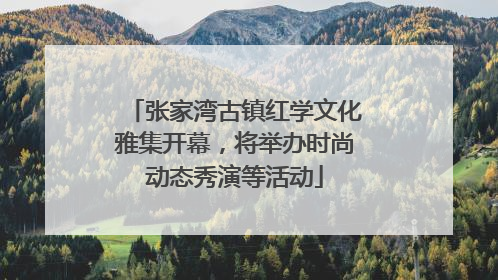 张家湾古镇红学文化雅集开幕，将举办时尚动态秀演等活动