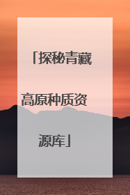 探秘青藏高原种质资源库