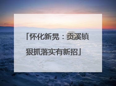 怀化新晃：贡溪镇狠抓落实有新招