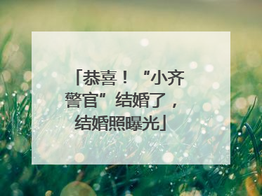 恭喜！“小齐警官”结婚了，结婚照曝光