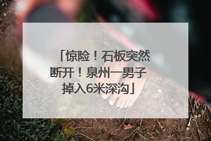 惊险！石板突然断开！泉州一男子掉入6米深沟