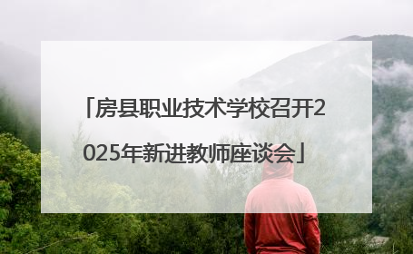 房县职业技术学校召开2025年新进教师座谈会