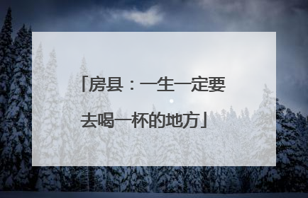 房县：一生一定要去喝一杯的地方