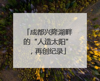 成都兴隆湖畔的“人造太阳”，再创纪录