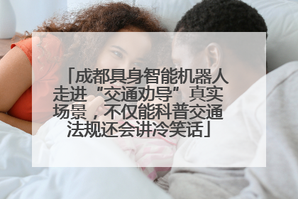 成都具身智能机器人走进“交通劝导”真实场景，不仅能科普交通法规还会讲冷笑话