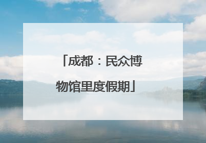 成都：民众博物馆里度假期