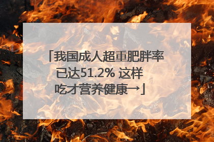我国成人超重肥胖率已达51.2% 这样吃才营养健康→