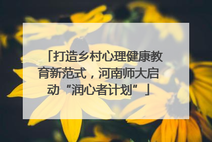 打造乡村心理健康教育新范式，河南师大启动“润心者计划”