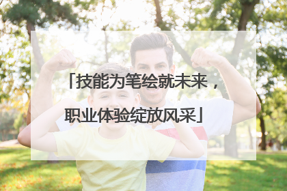 技能为笔绘就未来，职业体验绽放风采