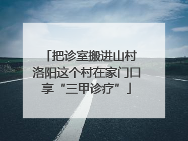 把诊室搬进山村 洛阳这个村在家门口享“三甲诊疗”