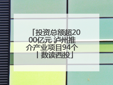 投资总额超2000亿元 泸州推介产业项目94个丨数读西投