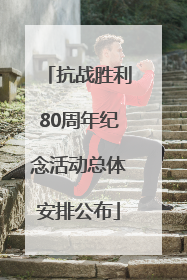 抗战胜利80周年纪念活动总体安排公布