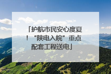 护航市民安心度夏！“陕电入皖”重点配套工程送电